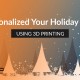 Personalized Your Holiday Gifts Using 3D Printing