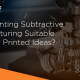 Is 3D Printing Subtractive Manufacturing Suitable For Your Printed Ideas?