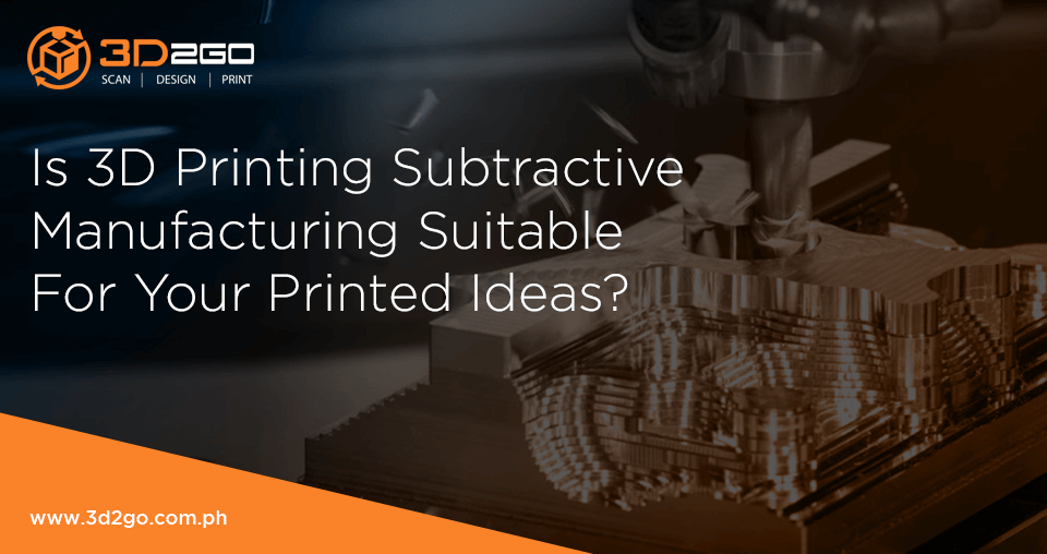 Is 3D Printing Subtractive Manufacturing Suitable For Your Printed Ideas?